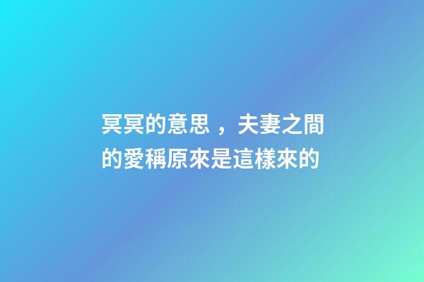 冥冥的意思，夫妻之間的愛稱原來是這樣來的